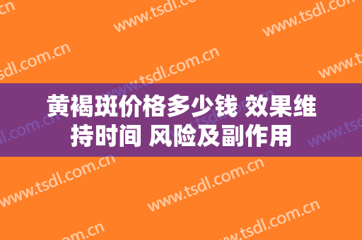 黄褐斑价格多少钱 效果维持时间 风险及副作用