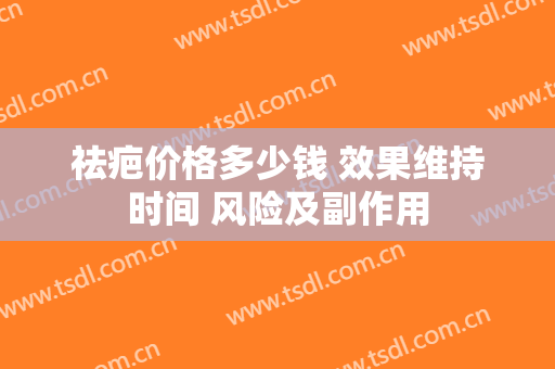 祛疤价格多少钱 效果维持时间 风险及副作用