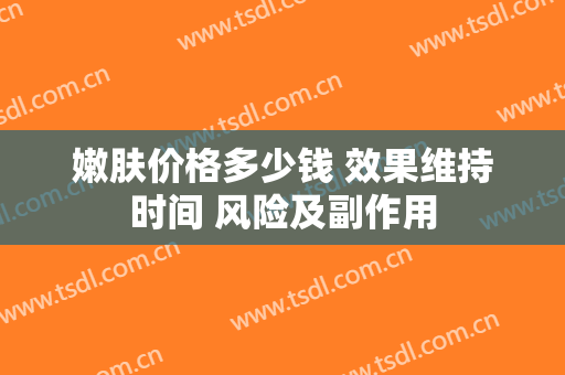 嫩肤价格多少钱 效果维持时间 风险及副作用