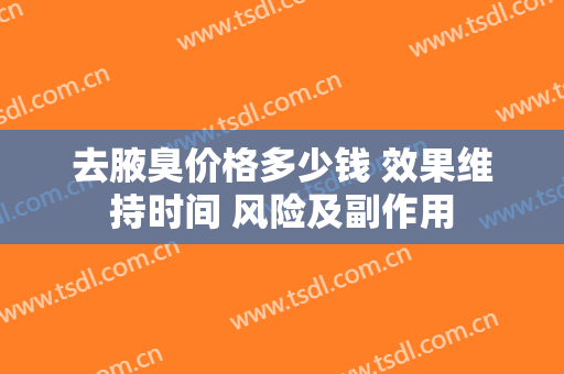 去腋臭价格多少钱 效果维持时间 风险及副作用
