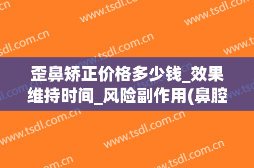 歪鼻矫正价格多少钱_效果维持时间_风险副作用(鼻腔歪斜矫正需要多少钱)