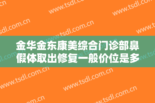 金华金东康美综合门诊部鼻假体取出修复一般价位是多少?可靠吗?