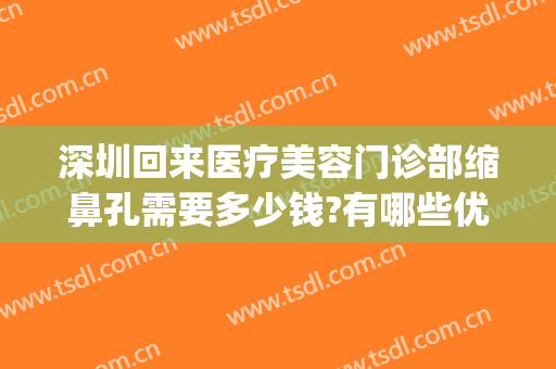 深圳回来医疗美容门诊部缩鼻孔需要多少钱?有哪些优势?(深圳缩小鼻翼大概多少费用)
