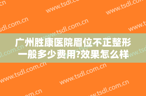 广州胜康医院眉位不正整形一般多少费用?效果怎么样?
