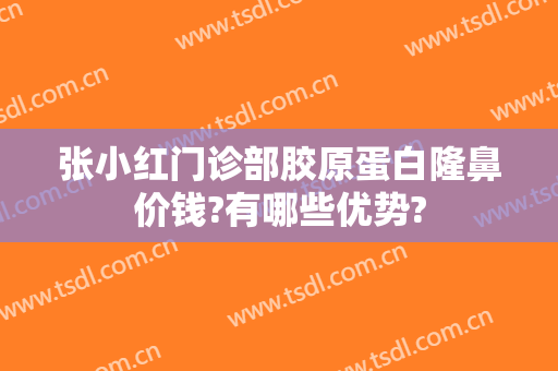 张小红门诊部胶原蛋白隆鼻价钱?有哪些优势?