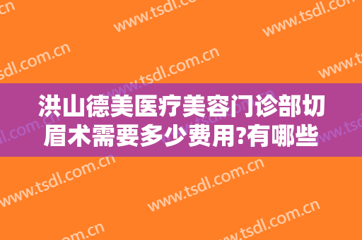 洪山德美医疗美容门诊部切眉术需要多少费用?有哪些优势?