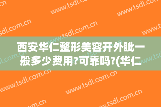 西安华仁整形美容开外眦一般多少费用?可靠吗?(华仁国际整形美容医院怎么样)