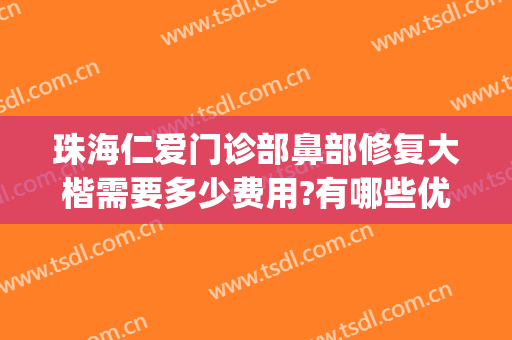 珠海仁爱门诊部鼻部修复大楷需要多少费用?有哪些优势?(珠海仁爱整形医院好吗)