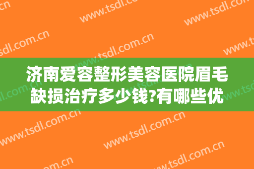 济南爱容整形美容医院眉毛缺损治疗多少钱?有哪些优势?(济南做眉毛哪里医院好)