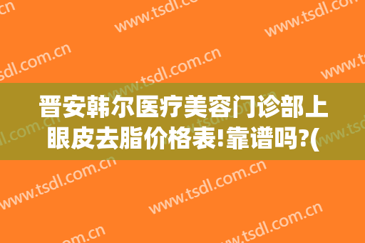 晋安韩尔医疗美容门诊部上眼皮去脂价格表!靠谱吗?(怎么关掉百度云的自动续费)