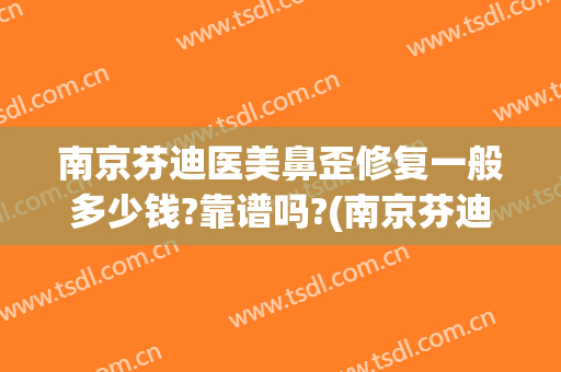 南京芬迪医美鼻歪修复一般多少钱?靠谱吗?(南京芬迪医美怎么样)
