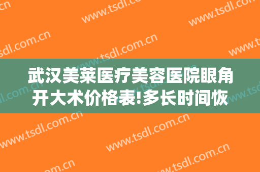 武汉美莱医疗美容医院眼角开大术价格表!多长时间恢复?(武汉眼部整形多少钱)