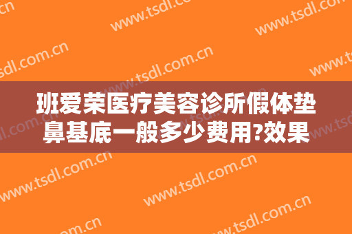 班爱荣医疗美容诊所假体垫鼻基底一般多少费用?效果怎么样?