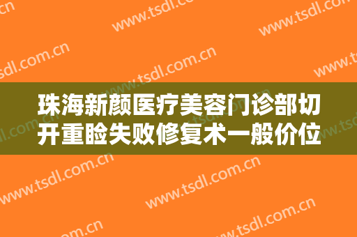 珠海新颜医疗美容门诊部切开重睑失败修复术一般价位是多少?有哪些优势?