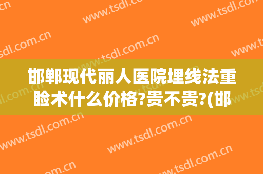 邯郸现代丽人医院埋线法重睑术什么价格?贵不贵?(邯郸埋线双眼皮)