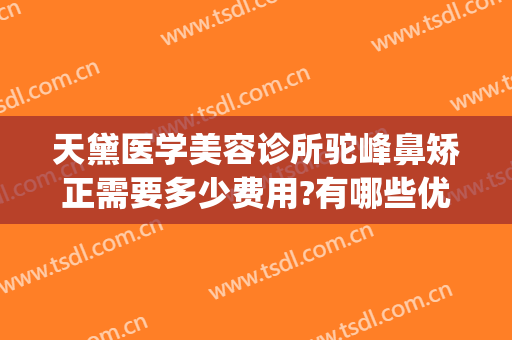 天黛医学美容诊所驼峰鼻矫正需要多少费用?有哪些优势?(驼峰鼻矫正恢复时间)