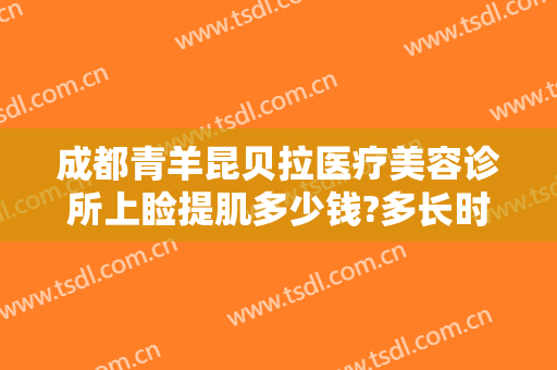 成都青羊昆贝拉医疗美容诊所上睑提肌多少钱?多长时间恢复?