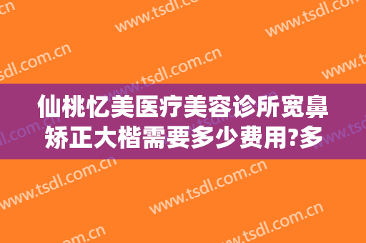 仙桃忆美医疗美容诊所宽鼻矫正大楷需要多少费用?多长时间恢复?