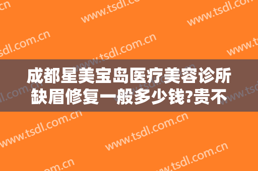 成都星美宝岛医疗美容诊所缺眉修复一般多少钱?贵不贵?