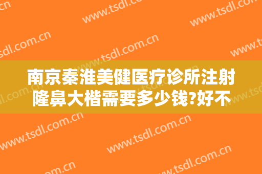 南京秦淮美健医疗诊所注射隆鼻大楷需要多少钱?好不好?
