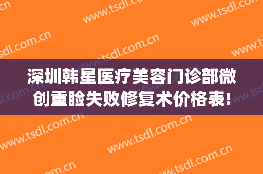深圳韩星医疗美容门诊部微创重睑失败修复术价格表!贵不贵?(星医美整形医院)