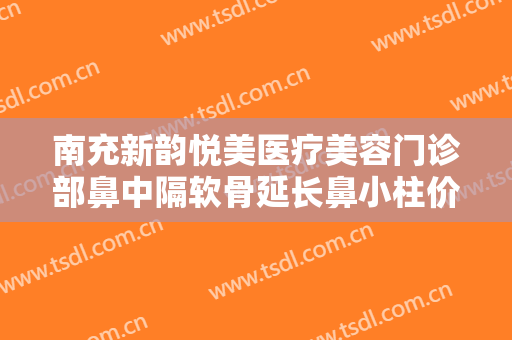 南充新韵悦美医疗美容门诊部鼻中隔软骨延长鼻小柱价钱?好不好?