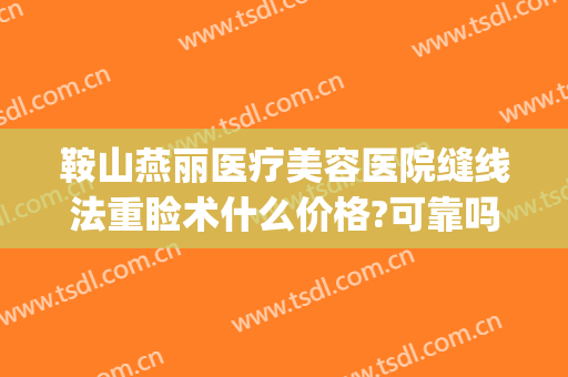 鞍山燕丽医疗美容医院缝线法重睑术什么价格?可靠吗?(鞍山燕丽整形医院地址)