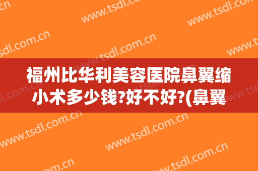 福州比华利美容医院鼻翼缩小术多少钱?好不好?(鼻翼缩小手术要花多少钱)