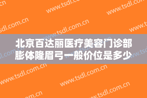 北京百达丽医疗美容门诊部膨体隆眉弓一般价位是多少钱?多长时间恢复?