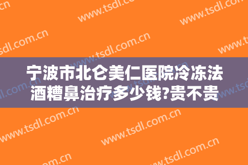 宁波市北仑美仁医院冷冻法酒糟鼻治疗多少钱?贵不贵?