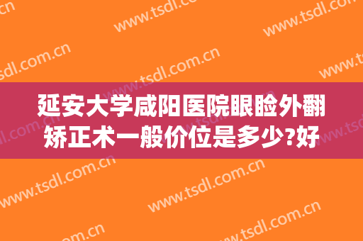 延安大学咸阳医院眼睑外翻矫正术一般价位是多少?好不好?(眼睛下睑内翻矫正术)