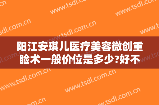 阳江安琪儿医疗美容微创重睑术一般价位是多少?好不好?