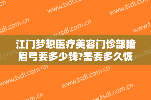 江门梦想医疗美容门诊部隆眉弓要多少钱?需要多久恢复?