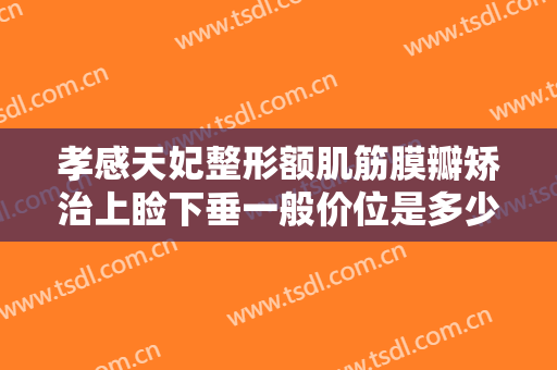 孝感天妃整形额肌筋膜瓣矫治上睑下垂一般价位是多少?多长时间恢复?