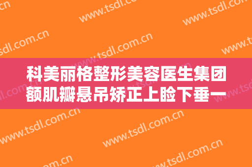 科美丽格整形美容医生集团额肌瓣悬吊矫正上睑下垂一般多少费用?效果怎么样?