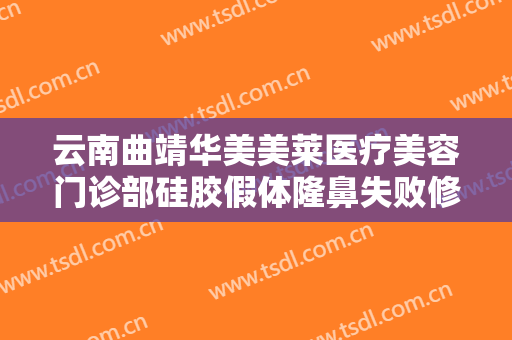 云南曲靖华美美莱医疗美容门诊部硅胶假体隆鼻失败修复需要多少钱?怎么样?