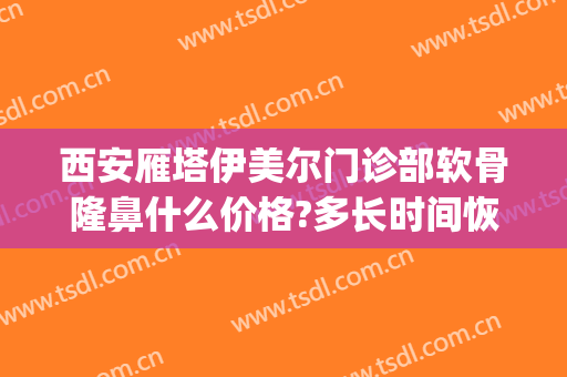 西安雁塔伊美尔门诊部软骨隆鼻什么价格?多长时间恢复?(西安伊美尔整形医院)
