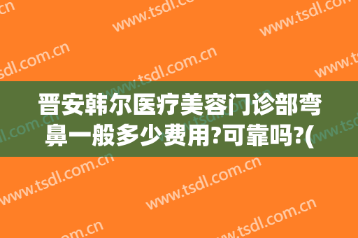 晋安韩尔医疗美容门诊部弯鼻一般多少费用?可靠吗?(丝芙兰有雪花秀气垫吗)