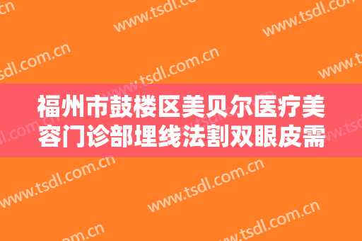 福州市鼓楼区美贝尔医疗美容门诊部埋线法割双眼皮需要多少费用?贵不贵?