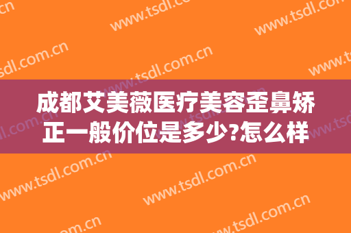 成都艾美薇医疗美容歪鼻矫正一般价位是多少?怎么样?(成都艾美整形)