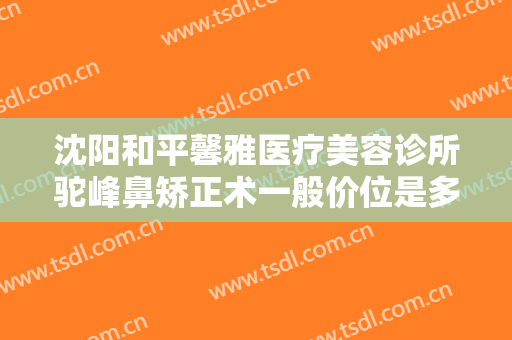 沈阳和平馨雅医疗美容诊所驼峰鼻矫正术一般价位是多少?多长时间恢复?