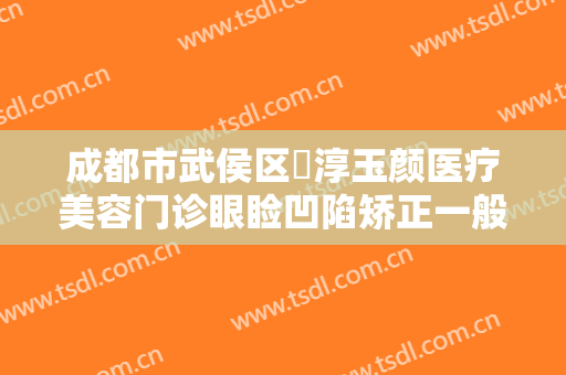 成都市武侯区渼淳玉颜医疗美容门诊眼睑凹陷矫正一般价位是多少?好不好?