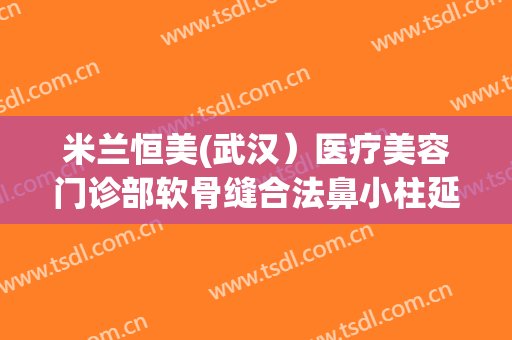 米兰恒美(武汉）医疗美容门诊部软骨缝合法鼻小柱延长术大楷需要多少费用?多长时间恢复?