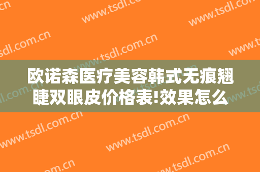 欧诺森医疗美容韩式无痕翘睫双眼皮价格表!效果怎么样?