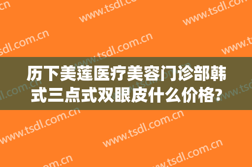 历下美莲医疗美容门诊部韩式三点式双眼皮什么价格?多长时间恢复?(美莲整形医院双眼皮)