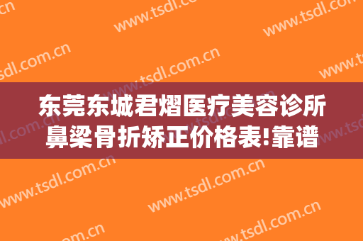 东莞东城君熠医疗美容诊所鼻梁骨折矫正价格表!靠谱吗?(东莞君熠医疗美容电话多少)