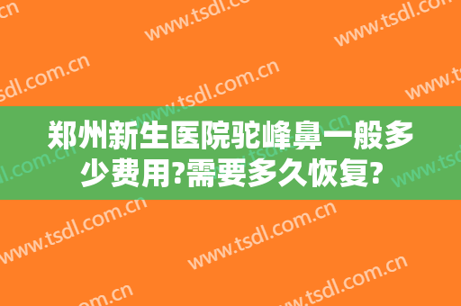 郑州新生医院驼峰鼻一般多少费用?需要多久恢复?