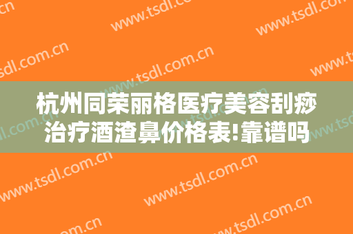杭州同荣丽格医疗美容刮痧治疗酒渣鼻价格表!靠谱吗?