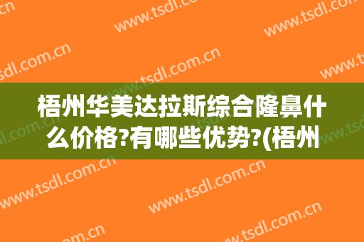 梧州华美达拉斯综合隆鼻什么价格?有哪些优势?(梧州华美整形价格表)