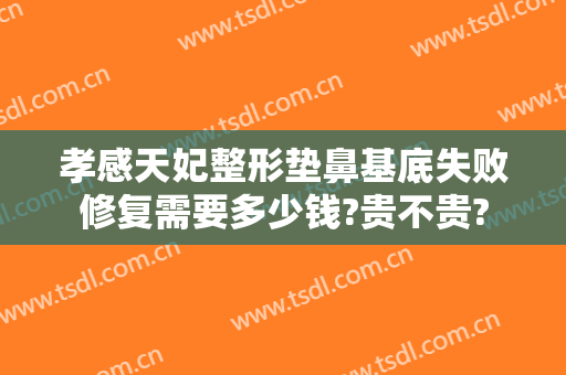 孝感天妃整形垫鼻基底失败修复需要多少钱?贵不贵?